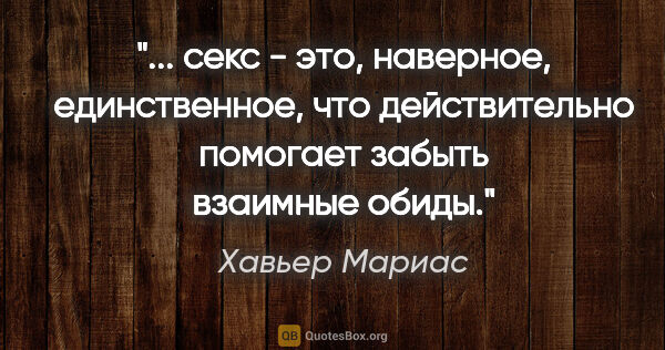 Хавьер Мариас цитата: " секс - это, наверное, единственное, что действительно..."