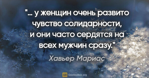 Хавьер Мариас цитата: "… у женщин очень развито чувство солидарности, и они часто..."