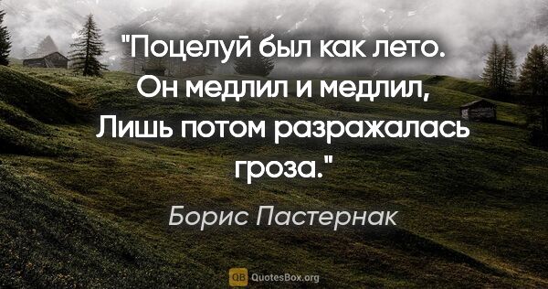 Борис Пастернак цитата: "Поцелуй был как лето. Он медлил и медлил,

Лишь потом..."
