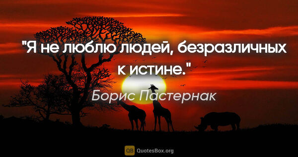 Борис Пастернак цитата: "Я не люблю людей, безразличных к истине."