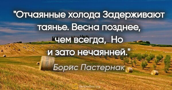 Борис Пастернак цитата: "Отчаянные холода

Задерживают таянье.

Весна позднее, чем..."