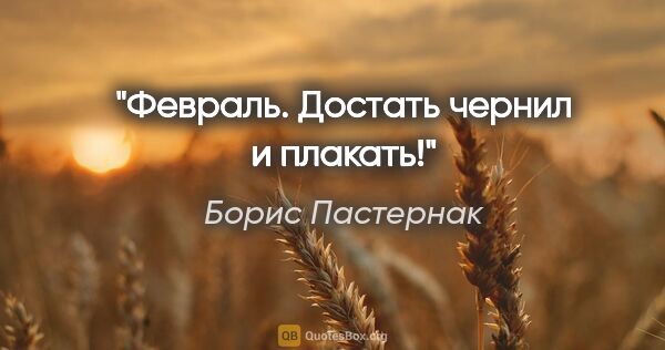 Борис Пастернак цитата: "Февраль. Достать чернил и плакать!"
