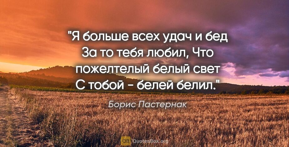 Борис Пастернак цитата: "Я больше всех удач и бед

За то тебя любил,

Что пожелтелый..."