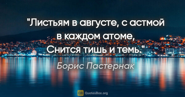 Борис Пастернак цитата: "Листьям в августе, с астмой в каждом атоме,

Снится тишь и темь."