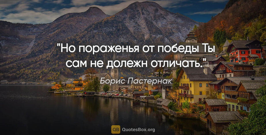 Борис Пастернак цитата: "Но пораженья от победы

Ты сам не долежн отличать."