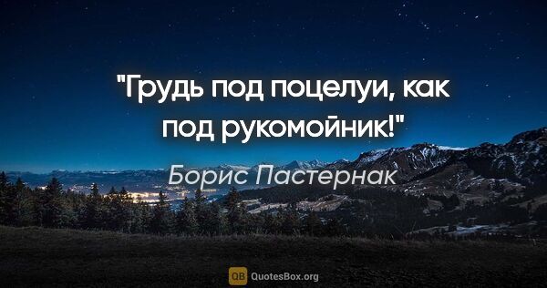 Борис Пастернак цитата: "Грудь под поцелуи, как под рукомойник!"