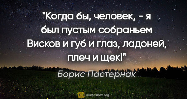 Борис Пастернак цитата: "Когда бы, человек, - я был пустым собраньем

Висков и губ и..."
