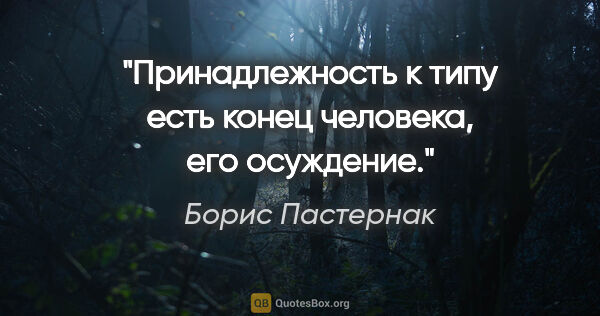 Борис Пастернак цитата: "Принадлежность к типу есть конец человека, его осуждение."