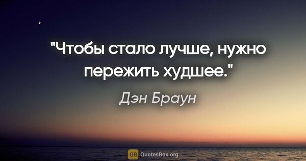 Дэн Браун цитата: "Чтобы стало лучше, нужно пережить худшее."