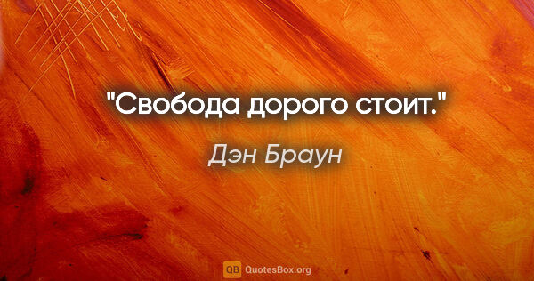 Дэн Браун цитата: "Свобода дорого стоит."