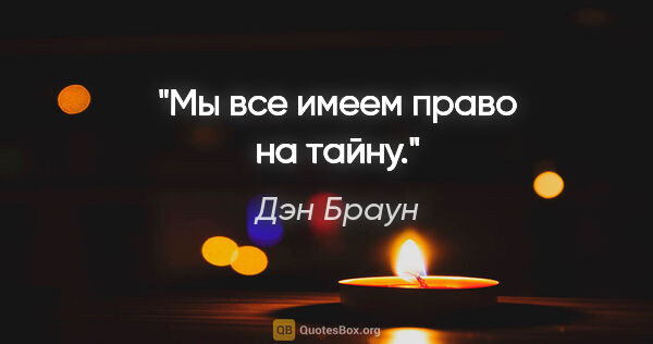 Дэн Браун цитата: "Мы все имеем право на тайну."