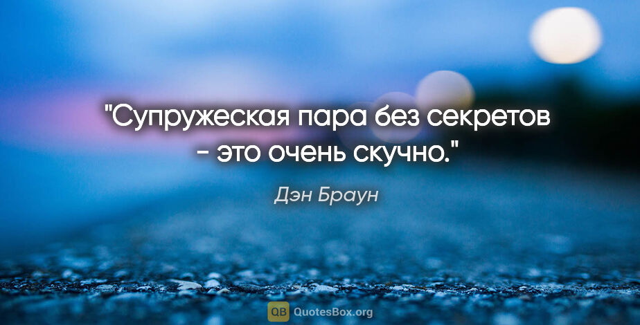 Дэн Браун цитата: "Супружеская пара без секретов - это очень скучно."