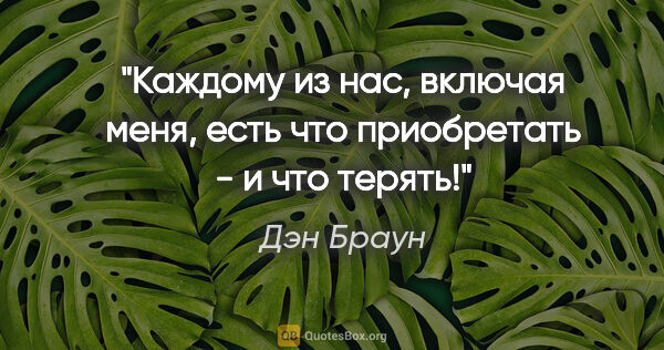 Дэн Браун цитата: "Каждому из нас, включая меня, есть что приобретать - и что..."