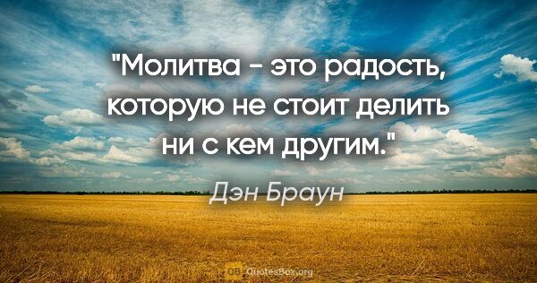 Дэн Браун цитата: "Молитва - это радость, которую не стоит делить ни с кем другим."