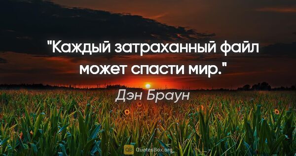 Дэн Браун цитата: "Каждый затраханный файл может спасти мир."