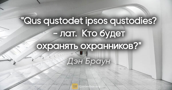 Дэн Браун цитата: "Qus qustodet ipsos qustodies? - лат. 

"Кто будет охранять..."