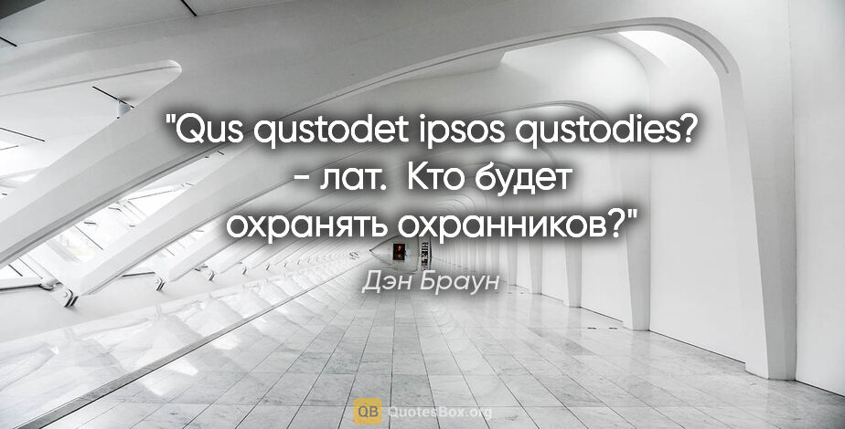 Дэн Браун цитата: "Qus qustodet ipsos qustodies? - лат. 

"Кто будет охранять..."