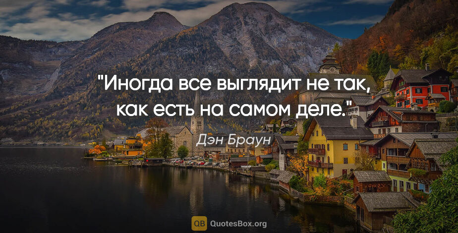 Дэн Браун цитата: "Иногда все выглядит не так, как есть на самом деле."