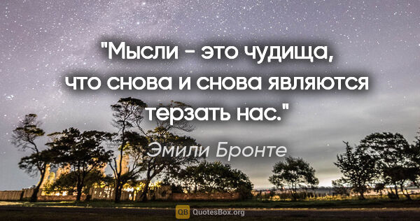 Эмили Бронте цитата: "Мысли - это чудища, что снова и снова являются терзать нас."