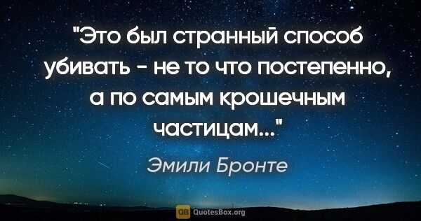 Эмили Бронте цитата: "Это был странный способ убивать - не то что постепенно, а по..."