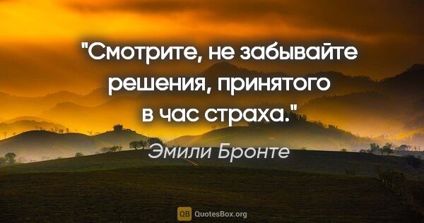 Эмили Бронте цитата: "Смотрите, не забывайте решения, принятого в час страха."