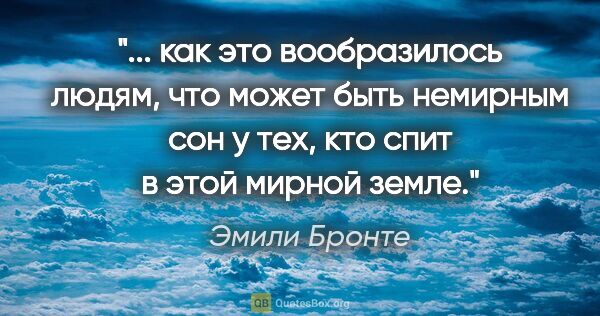 Эмили Бронте цитата: " как это вообразилось людям, что может быть немирным сон у..."