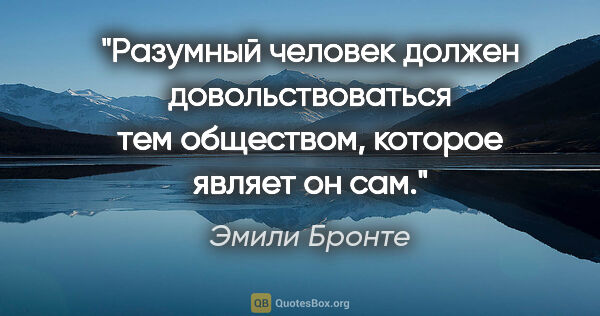 Эмили Бронте цитата: "Разумный человек должен довольствоваться тем обществом,..."