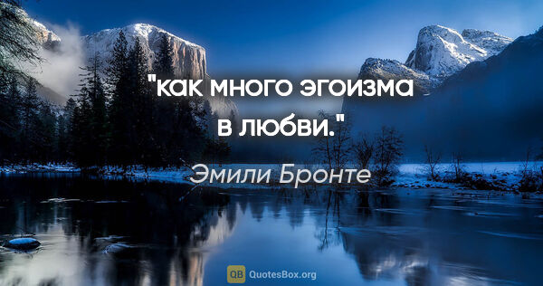Эмили Бронте цитата: "как много эгоизма в любви."