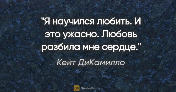 Кейт ДиКамилло цитата: "Я научился любить. И это ужасно. Любовь разбила мне сердце."