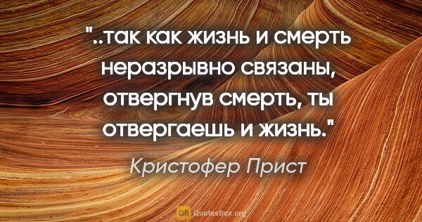 Кристофер Прист цитата: "так как жизнь и смерть неразрывно связаны, отвергнув смерть,..."