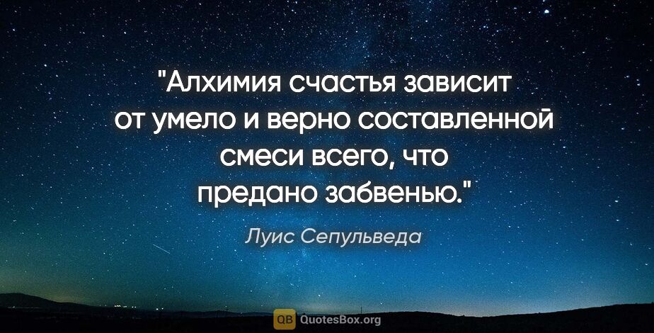 Луис Сепульведа цитата: "Алхимия счастья зависит от умело и верно составленной смеси..."