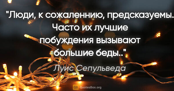 Луис Сепульведа цитата: "Люди, к сожаленнию, предсказуемы. Часто их лучшие побуждения..."