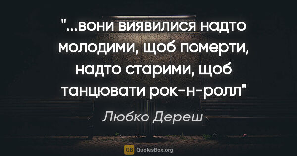 Любко Дереш цитата: ""...вони виявилися надто молодими, щоб померти, надто старими,..."