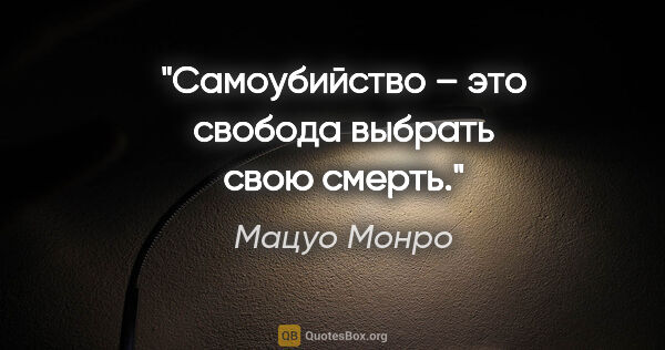 Мацуо Монро цитата: "«Самоубийство – это свобода выбрать свою смерть»."