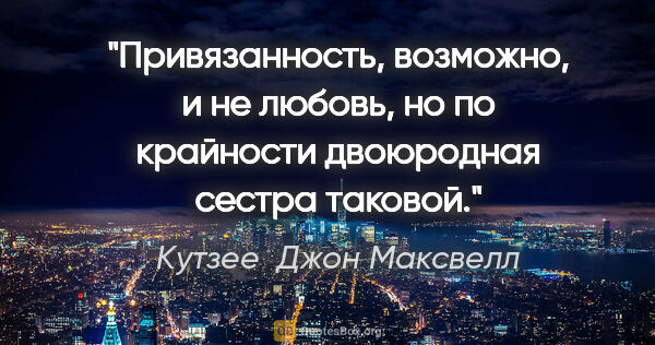 Кутзее  Джон Максвелл цитата: "Привязанность, возможно, и не любовь, но по крайности..."