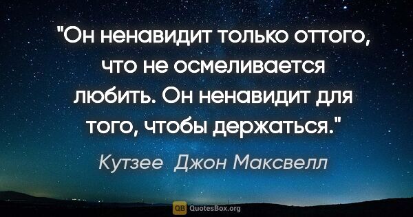 Кутзее  Джон Максвелл цитата: "Он ненавидит только оттого, что не осмеливается любить. Он..."