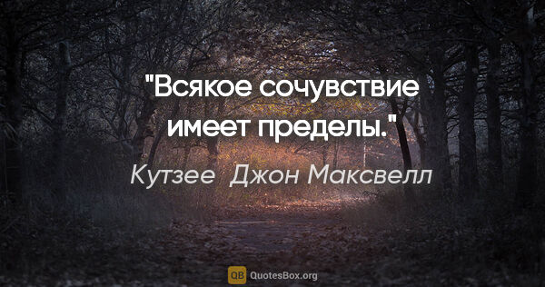 Кутзее  Джон Максвелл цитата: "Всякое сочувствие имеет пределы."