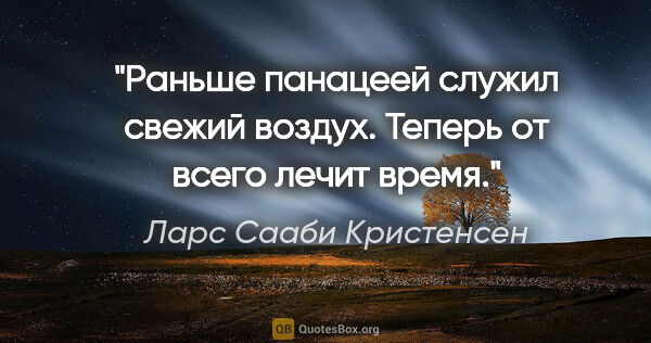 Ларс Сааби Кристенсен цитата: "Раньше панацеей служил свежий воздух. Теперь от всего лечит..."