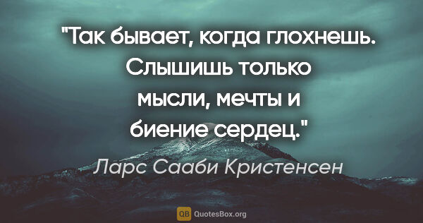 Ларс Сааби Кристенсен цитата: "Так бывает, когда глохнешь. Слышишь только мысли, мечты и..."