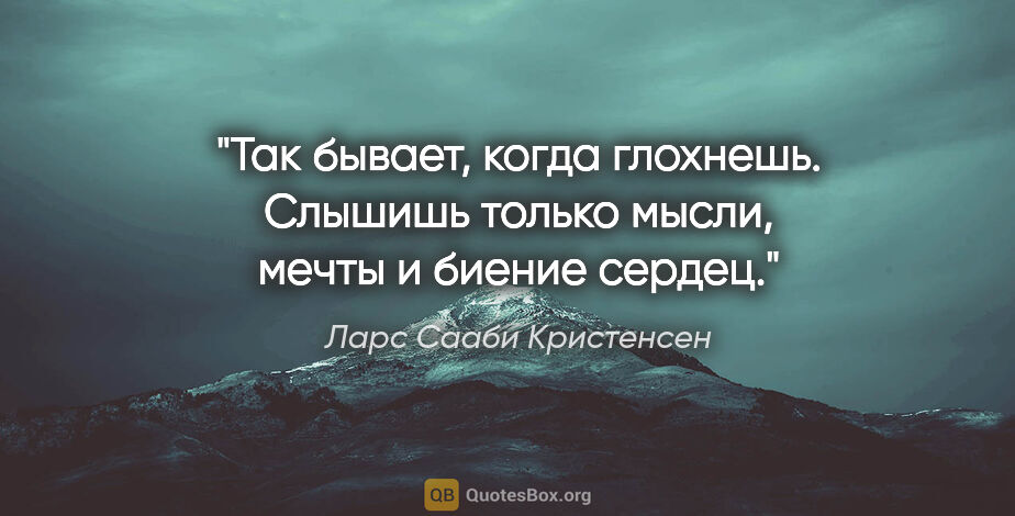 Ларс Сааби Кристенсен цитата: "Так бывает, когда глохнешь. Слышишь только мысли, мечты и..."