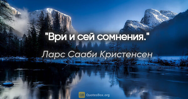 Ларс Сааби Кристенсен цитата: "Ври и сей сомнения."