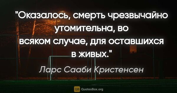 Ларс Сааби Кристенсен цитата: "Оказалось, смерть чрезвычайно утомительна, во всяком случае,..."