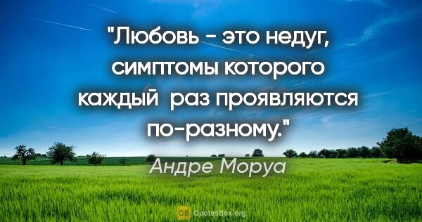 Андре Моруа цитата: "Любовь - это недуг, симптомы которого каждый  раз проявляются..."