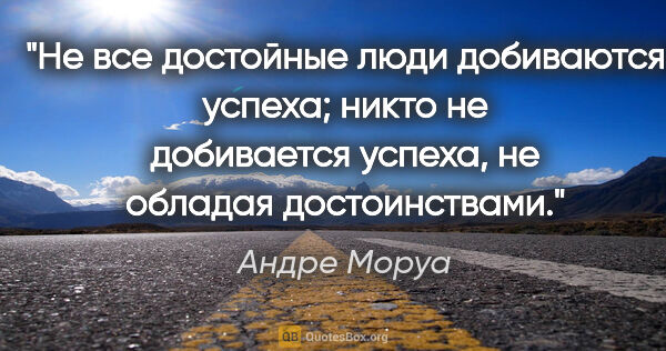 Андре Моруа цитата: "Не все достойные люди добиваются успеха; никто не добивается..."