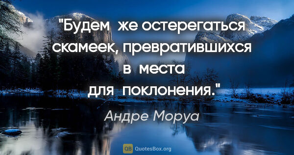 Андре Моруа цитата: "Будем  же остерегаться скамеек, превратившихся  в  места  для ..."