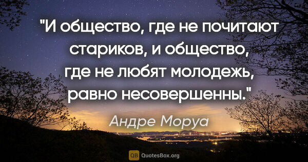 Андре Моруа цитата: "И общество, где не почитают стариков, и общество, где не любят..."