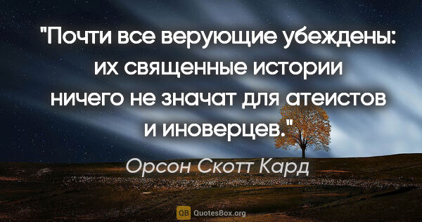 Орсон Скотт Кард цитата: "Почти все верующие убеждены: их священные истории ничего не..."