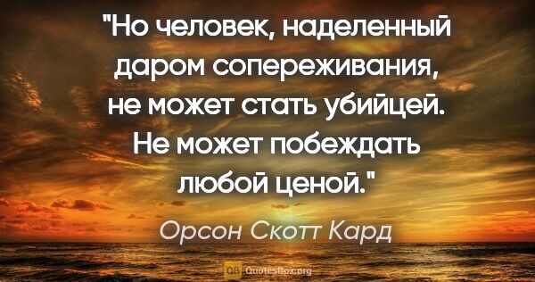 Орсон Скотт Кард цитата: "Но человек, наделенный даром сопереживания, не может стать..."