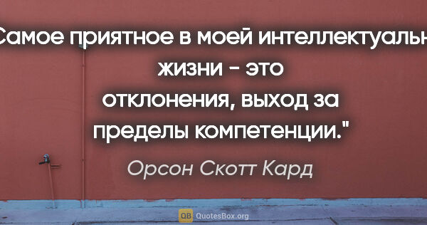 Орсон Скотт Кард цитата: "Самое приятное в моей интеллектуальной жизни - это отклонения,..."