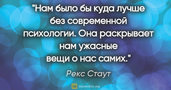 Рекс Стаут цитата: "Нам было бы куда лучше без современной психологии. Она..."